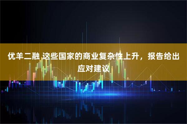 优羊二融 这些国家的商业复杂性上升，报告给出应对建议