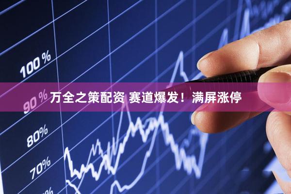 万全之策配资 赛道爆发！满屏涨停