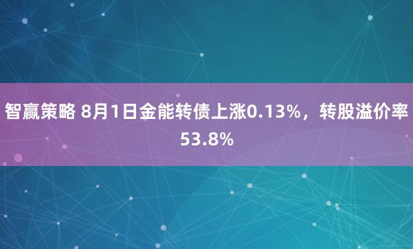 智赢策略 8月1日金能转债上涨0.13%，转股溢价率53.8%