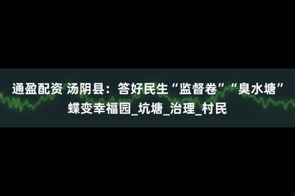 通盈配资 汤阴县：答好民生“监督卷”“臭水塘”蝶变幸福园_坑塘_治理_村民