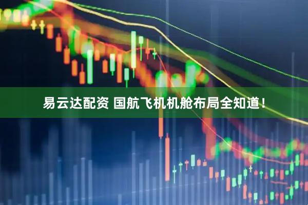 易云达配资 国航飞机机舱布局全知道！