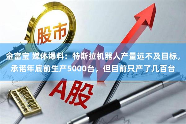 金富宝 媒体爆料：特斯拉机器人产量远不及目标，承诺年底前生产5000台，但目前只产了几百台