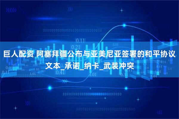 巨人配资 阿塞拜疆公布与亚美尼亚签署的和平协议文本_承诺_纳卡_武装冲突
