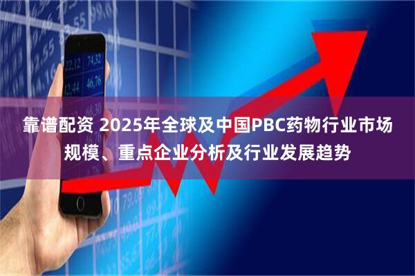 靠谱配资 2025年全球及中国PBC药物行业市场规模、重点企业分析及行业发展趋势