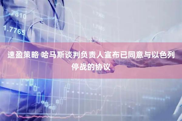 速盈策略 哈马斯谈判负责人宣布已同意与以色列停战的协议